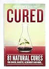Cured: 81 Natural Cures For Cancer, Diabetes, Alzheimer's and more
