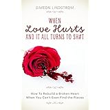 When Love Hurts and It All Turns to SH#T - How To Rebuild a Broken Heart When You Can’t Even Find the Pieces