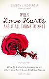 When Love Hurts and It All Turns to SH#T - How To Rebuild a Broken Heart When You Can’t Even Find the Pieces