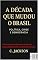 Livro A Década que mudou o Brasil: Política, Crise e Democracia: Como o Brasil sobreviveu à década mais turbulenta de sua história recente