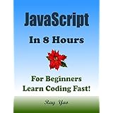 JAVASCRIPT: In 8 Hours, For Beginners, Learn Coding Fast! JS Programming Language Crash Course, JS Quick Start Guide, Tutorial Book with Hands-On Projects in Easy Steps! An Ultimate Beginner's Guide!