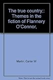 The true country;: Themes in the fiction of Flannery O'Connor, by 