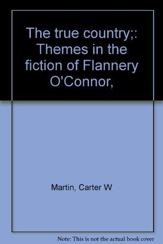 The true country;: Themes in the fiction of Flannery O'Connor, by Carter W Martin (Hardcover)