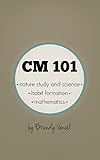 CM 101: Nature Study and Science, Habit Formation, and Mathematics (Charlotte Mason 101)