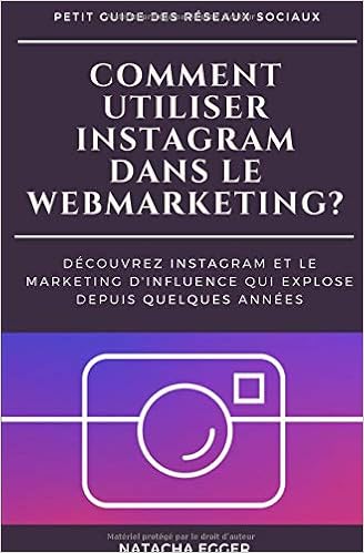 Petit Guide des Réseaux Sociaux - COMMENT UTILISER INSTAGRAM DANS LE WEBMARKETING?: Découvrez Instagram et le marketing d'influence qui explose depuis quelques années, by Natacha Egger