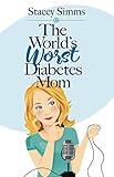The World's Worst Diabetes Mom: Real‑Life Stories of Parenting a Child with Type 1 Diabetes by Stacey Simms