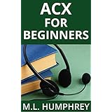ACX For Beginners (Self-Publishing Essentials Book 4)