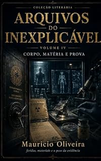 Livro Arquivos do Inexplicável — Volume IV: Corpo, Matéria e Prova: feridas, materiais e o peso da evidência