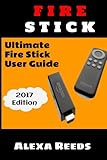 Fire Stick: How to Unleash the True Potential of Your Fire Stick: Ultimate Fire Stick User Guide (2017 Edition)