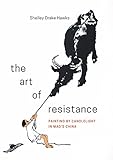 The Art of Resistance: Painting by Candlelight in Mao's China (Art History Publication Initiative Bo by Shelley Drake Hawks