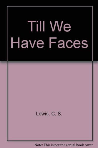 Till We Have Faces: A Myth Retold (Love is Too young to Know Conscience Is)