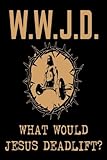 W.W.J.D. What Would Jesus Deadlift?: Christian Weightlifters Inspirational Gift Notebook by Creative Juices Publishing