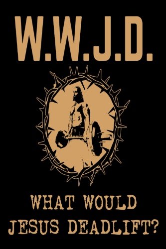 W.W.J.D. What Would Jesus Deadlift?: Christian Weightlifters Inspirational Gift Notebook by Creative Juices Publishing