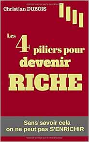 Les 4 Piliers Pour Devenir Riche Sans Savoir Cela On Ne Peut Pas S Enrichir Mieux Gerer Mieux Epargner Mieux Investir Son Argent French Edition Dubois Christian 9781549533235 Amazon Com Books