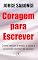 Livro Coragem Para Escrever: Como vencer o medo, o caos e se tornar escritor de sucesso (Mentoria Literária)