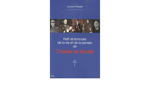 Amazon Com Petit Dictionnaire De La Vie Et De La Pensee De Charles De Gaulle City Editions French Edition 9782352884248 Pfaadt L Books
