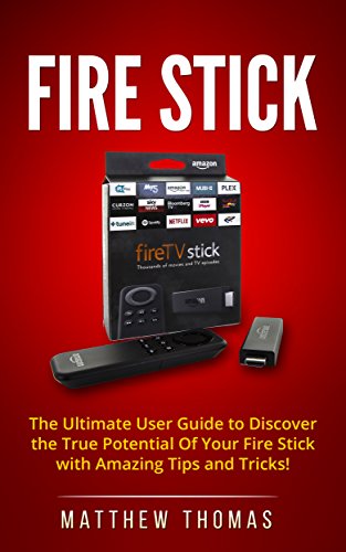 Fire Stick: The Ultimate User Guide to Discover the True Potential Of Your Fire Stick with Amazing Tips and Tricks! (Fire Stick, Fire TV, Amazon, Streaming ... User Guide, How To Use Fire Stick Book 1)