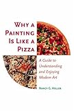 Why a Painting Is Like a Pizza: A Guide to Understanding and Enjoying Modern Art, Nancy G. Heller, 0691090521