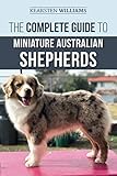 The Complete Guide to Miniature Australian Shepherds: Finding, Caring For, Training, Feeding, Social by Kearsten Williams, Dylan Tatum