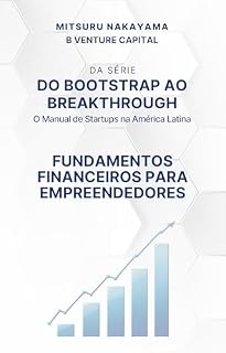 Livro Do Bootstrap ao Breakthrough: O Guia Prático para Startups Brasileiras: Fundamentos Financeiros para Fundadores