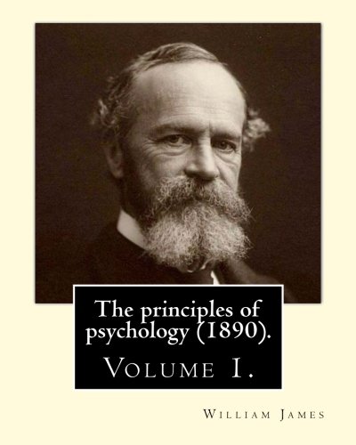 The Principles Of Psychology 1890 By William James Volume 1 William James January 11 1842 August 26 1910 Was An American Philosopher Who Was Also Trained As A Physician James William 9781974689378 Amazon Com Books