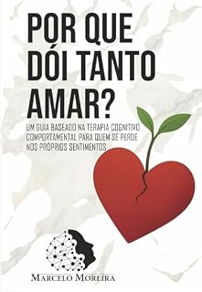 Livro Por que dói tanto amar?: Um guia baseado na Terapia Cognitivo-Comportamental para quem se perde nos próprios sentimentos