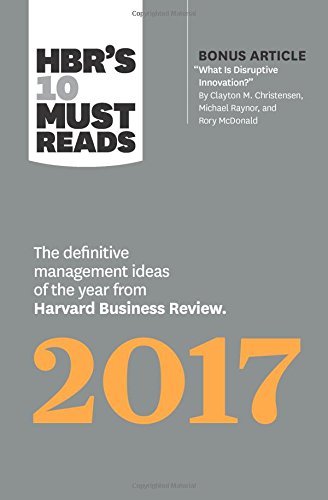 HBR's 10 Must Reads 2017: The Definitive Management Ideas of the Year from Harvard Business Review (with bonus article “What Is Disru HBR's 10 Must Reads 2017: The Definitive Management Ideas of the Year from Harvard Business Review (with bonus article “What Is Disru