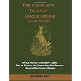 The Complete Tales of Uncle Remus (Illustrated): Uncle Remus And Brer Rabbit, Uncle Remus: His Songs And His Sayings, Nights 