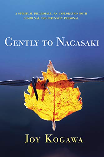 Gently to Nagasaki: A Spiritual Pilgrimage, An Exploration Both Communal and Intensely Personal by Joy Kogawa