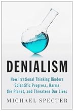 Denialism: How Irrational Thinking Hinders Scientific Progress, Harms the Planet, and Threatens Our Lives