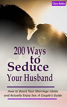 Intimacy In Marriage 200 Ways To Seduce Your Husband How To Boost Your Marriage Libido And Actually Enjoy Sex A Couple S Sexual Intimacy Guide Kindle Edition By Robin Claire Health Fitness