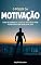 Livro MOTIVAÇÃO: Como se tornar altamente motivado para tirar o máximo proveito da sua vida