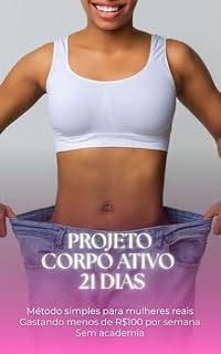 Livro PROJETO CORPO ATIVO 21 DIAS: Um guia prático para mulheres ocupadas que querem emagrecer, ganhar disposição e criar hábitos saudáveis em casa!