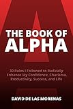 The Book of Alpha: 30 Rules I Followed to Radically Enhance My Confidence, Charisma, Productivity, Success, and Life