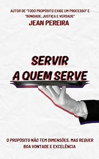 Livro Servir a quem Serve: O propósito não tem dimensões, mas requer boa vontade e excelência