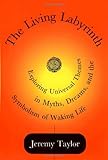 The Living Labyrinth: Exploring Universal Themes in Myths, Dreams, and the Symbolism of Waking Life by Jeremy Taylor