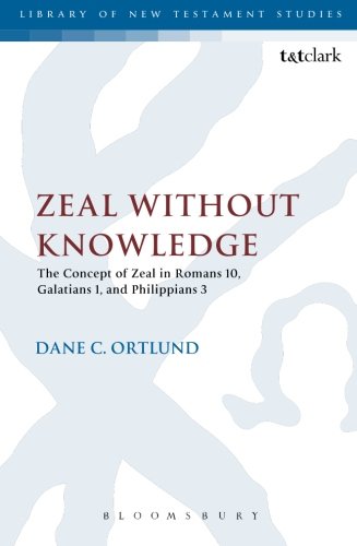 Zeal Without Knowledge: The Concept of Zeal in Romans 10, Galatians 1, and Philippians 3 (The Library of New Testament Studies)