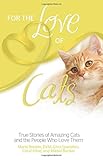 For the Love of Cats: True Stories of Amazing Cats and the People Who Love Them (For the Love Of...( by 
