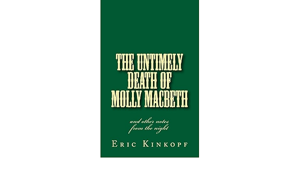 The Untimely Death Of Molly Macbeth And Other Notes From The Night Kinkopf Eric 9781470058708 Amazon Com Books
