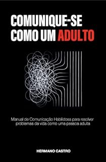 Livro COMUNIQUE-SE COMO UM ADULTO: Manual de Comunicação Habilidosa para resolver problemas da vida como uma pessoa adulta