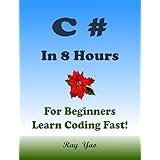 C#: C# Programming Language In 8 Hours, For Beginners, Learn C# Coding Fast! C# Crash Course, C# Quick Start Guide, Tutorial Book with Hands-On Projects, In Easy Steps! An Ultimate Beginner's Guide!