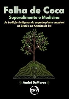 Folha de coca: Superalimento e medicina - As tradições indígenas da sagrada planta ancestral no Brasil e na América do Sul