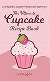 The Ultimate CUPCAKE RECIPE BOOK: 50 Delightful Cupcake Recipes for Beginners by Les Ilagan