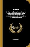 Avesta: Livre Sacré Du Zoroastrisme: Traduit Du Texte Zend, Accompagné de Notes Explicatives Et Pr by