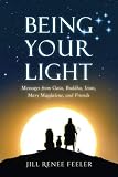 Being Your Light: Messages from Gaia, Buddha, Jesus, Mary Magdalene, and Friends by Jill Renee Feeler
