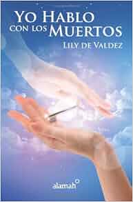 Yo Hablo Con Los Muertos Spanish Edition Lily De Valdez