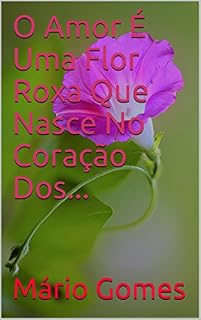 Livro O Amor É Uma Flor Roxa Que Nasce No Coração Dos...
