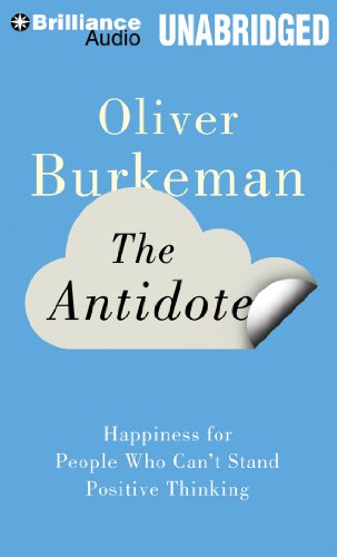The Antidote: Happiness for People Who Can't Stand Positive Thinking, by Oliver Burkeman