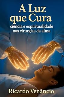 Livro A luz que Cura: Ciência e espiritualidade nas cirurgias da alma