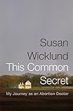 This Common Secret: My Journey as an Abortion Doctor